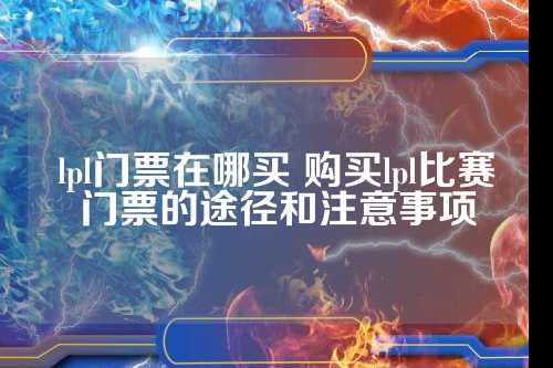 lpl门票在哪买 购买lpl比赛门票的途径和注意事项